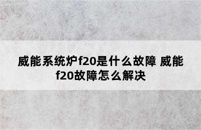 威能系统炉f20是什么故障 威能f20故障怎么解决